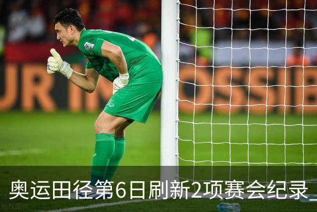 奥运田径第6日刷新2项赛会纪录 尘封16年纪录告破